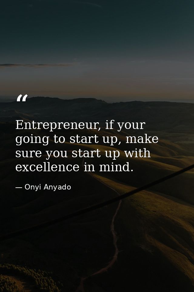 Entrepreneur, if your going to start up, make sure you start up with excellence in mind. — Onyi Anyado
