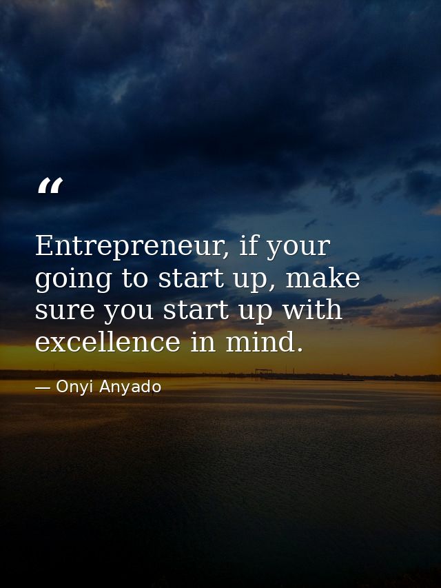 Entrepreneur, if your going to start up, make sure you start up with excellence in mind. — Onyi Anyado