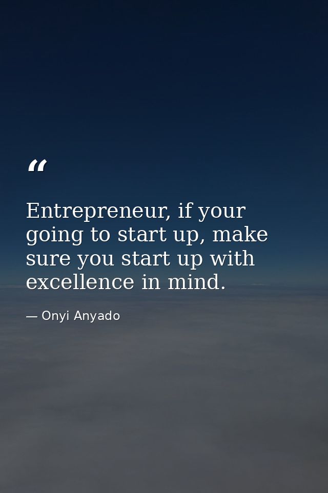 Entrepreneur, if your going to start up, make sure you start up with excellence in mind. — Onyi Anyado