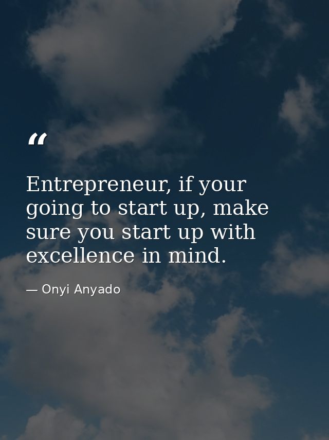 Entrepreneur, if your going to start up, make sure you start up with excellence in mind. — Onyi Anyado
