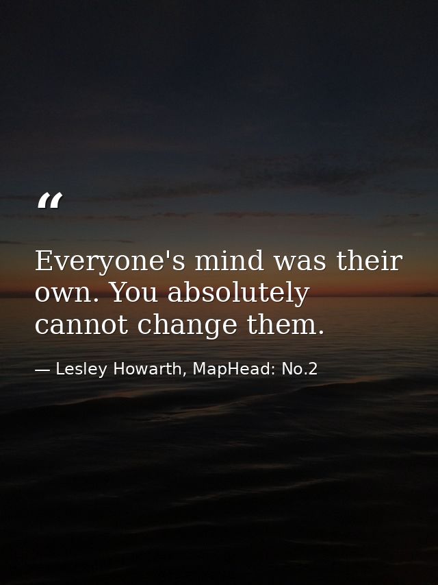 Everyone's mind was their own. You absolutely cannot change them. — Lesley Howarth, MapHead: No.2