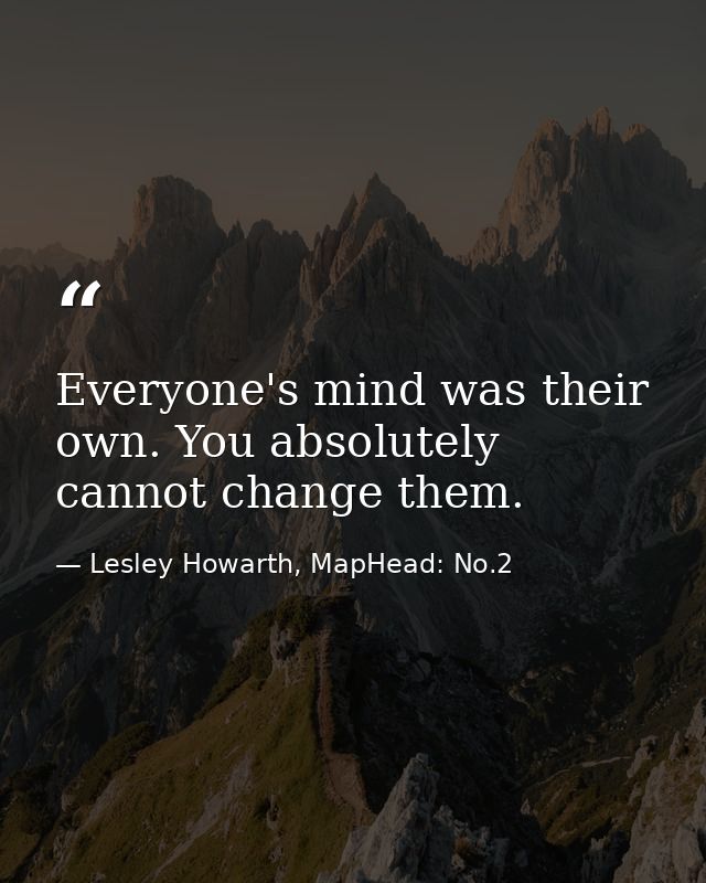 Everyone's mind was their own. You absolutely cannot change them. — Lesley Howarth, MapHead: No.2