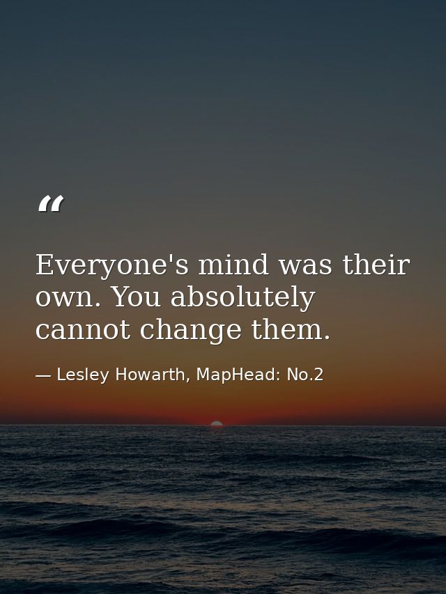 Everyone's mind was their own. You absolutely cannot change them. — Lesley Howarth, MapHead: No.2