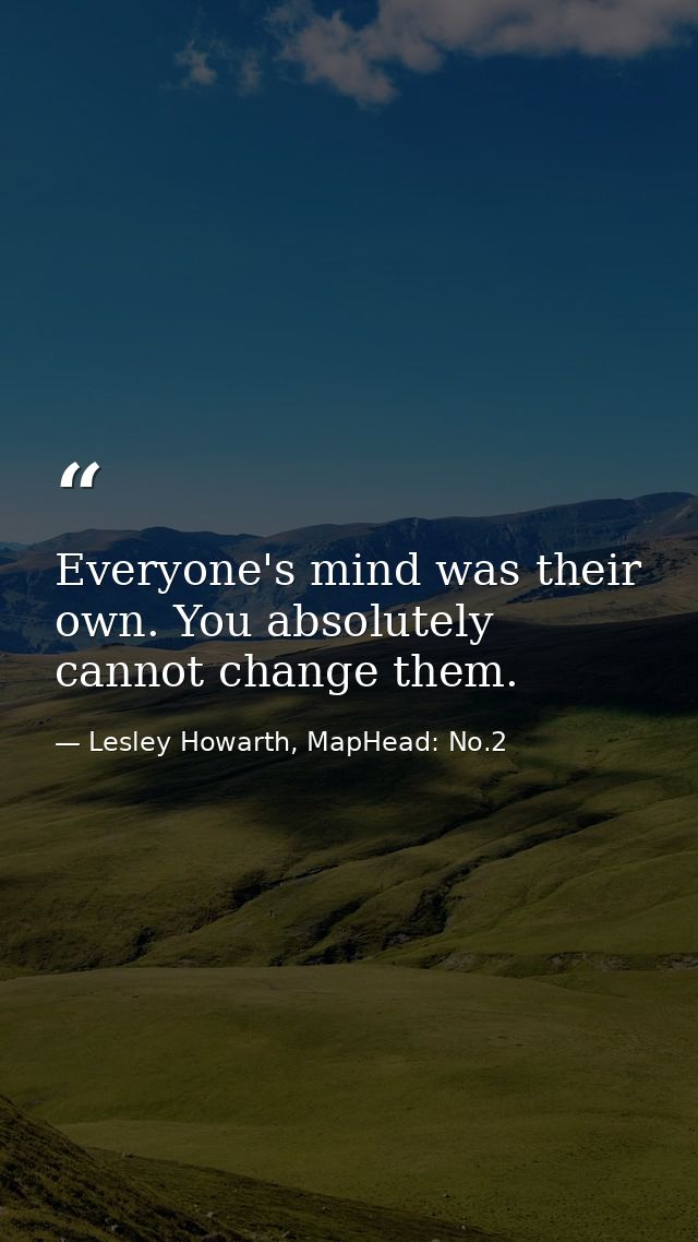Everyone's mind was their own. You absolutely cannot change them. — Lesley Howarth, MapHead: No.2