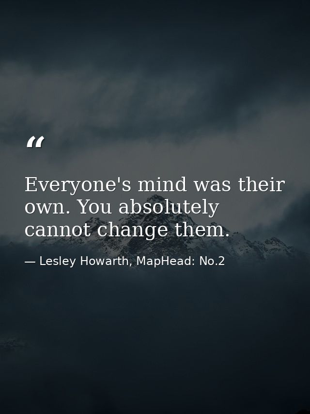 Everyone's mind was their own. You absolutely cannot change them. — Lesley Howarth, MapHead: No.2