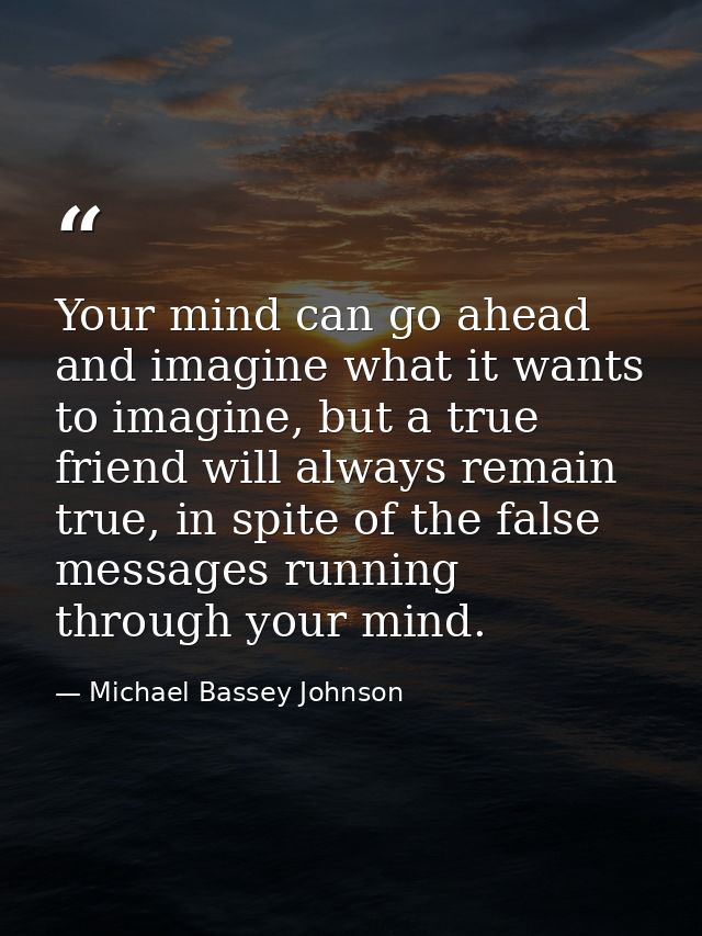Your mind can go ahead and imagine what it wants to imagine, but a true friend will always remain true, in spite of the  — Michael Bassey Johnson