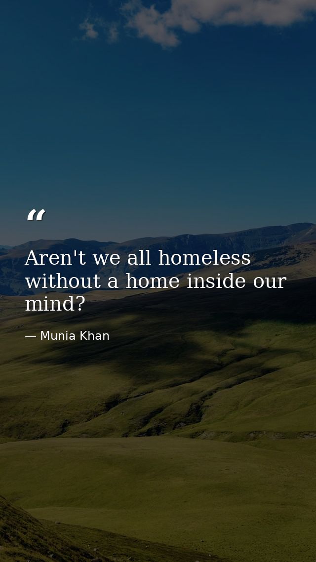 Aren't we all homeless without a home inside our mind? — Munia Khan