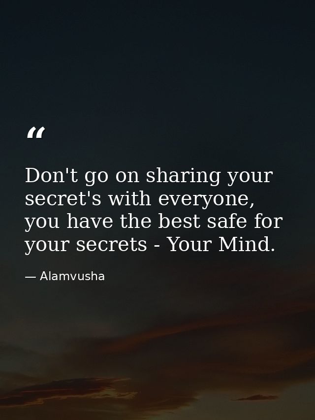 Don't go on sharing your secret's with everyone, you have the best safe for your secrets - Your Mind. — Alamvusha