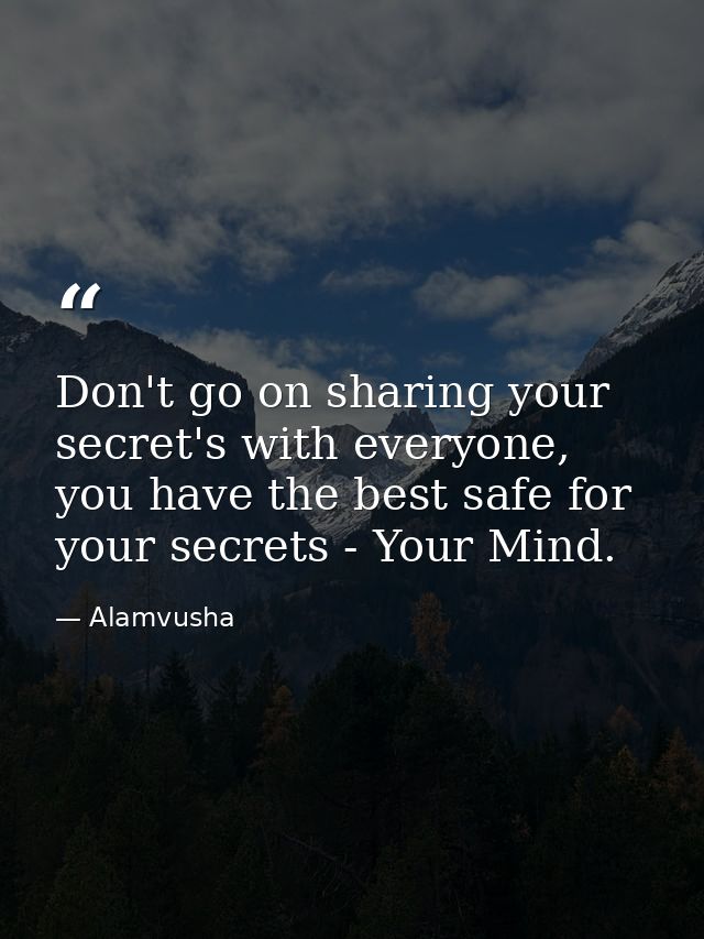Don't go on sharing your secret's with everyone, you have the best safe for your secrets - Your Mind. — Alamvusha