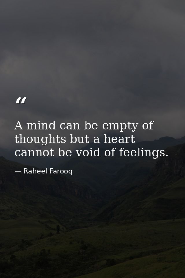 A mind can be empty of thoughts but a heart cannot be void of feelings. — Raheel Farooq