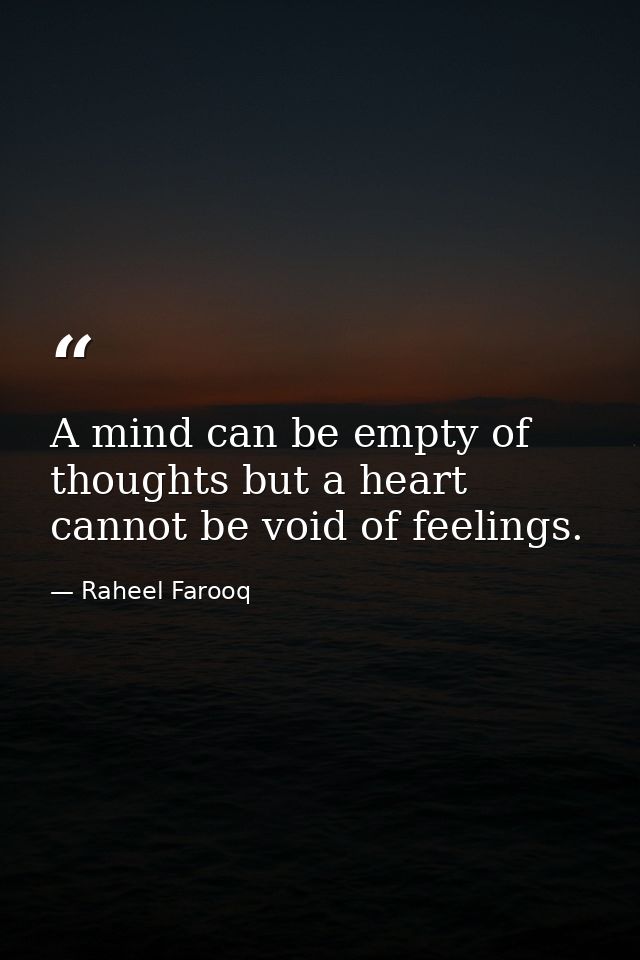 A mind can be empty of thoughts but a heart cannot be void of feelings. — Raheel Farooq