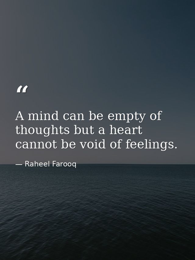 A mind can be empty of thoughts but a heart cannot be void of feelings. — Raheel Farooq