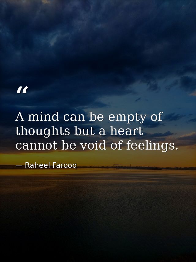 A mind can be empty of thoughts but a heart cannot be void of feelings. — Raheel Farooq