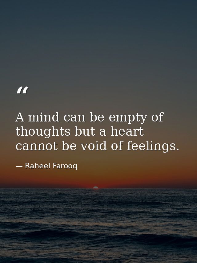 A mind can be empty of thoughts but a heart cannot be void of feelings. — Raheel Farooq
