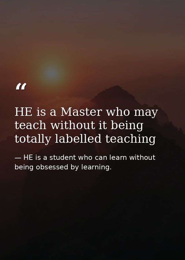 HE is a Master who may teach without it being totally labelled teaching — HE is a student who can learn without being obsessed by learning.