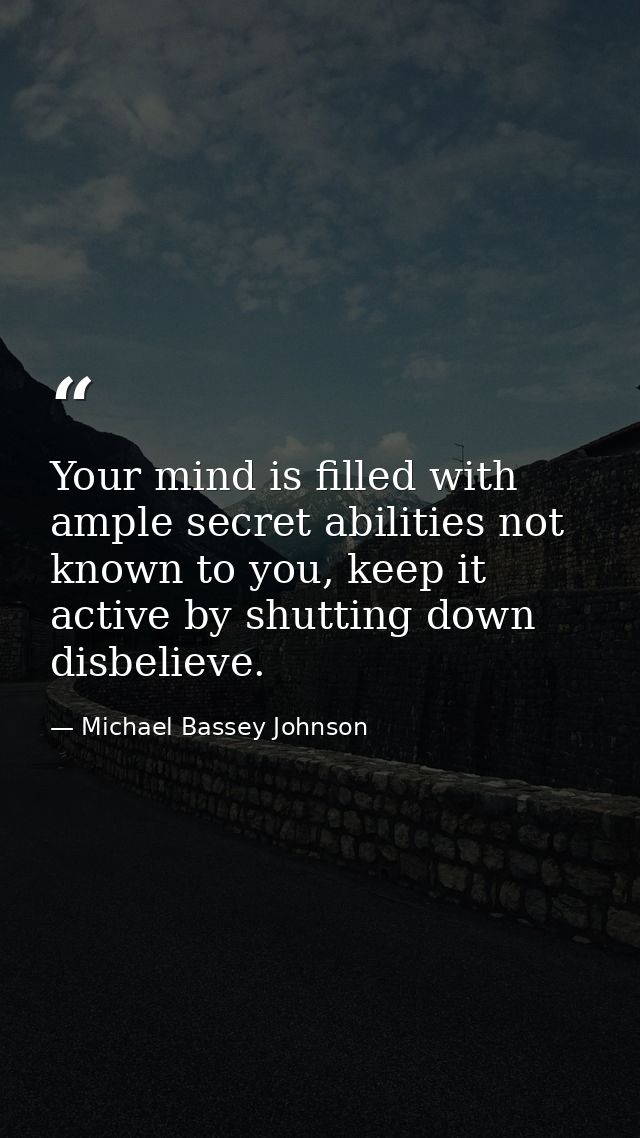 Your mind is filled with ample secret abilities not known to you, keep it active by shutting down disbelieve. — Michael Bassey Johnson