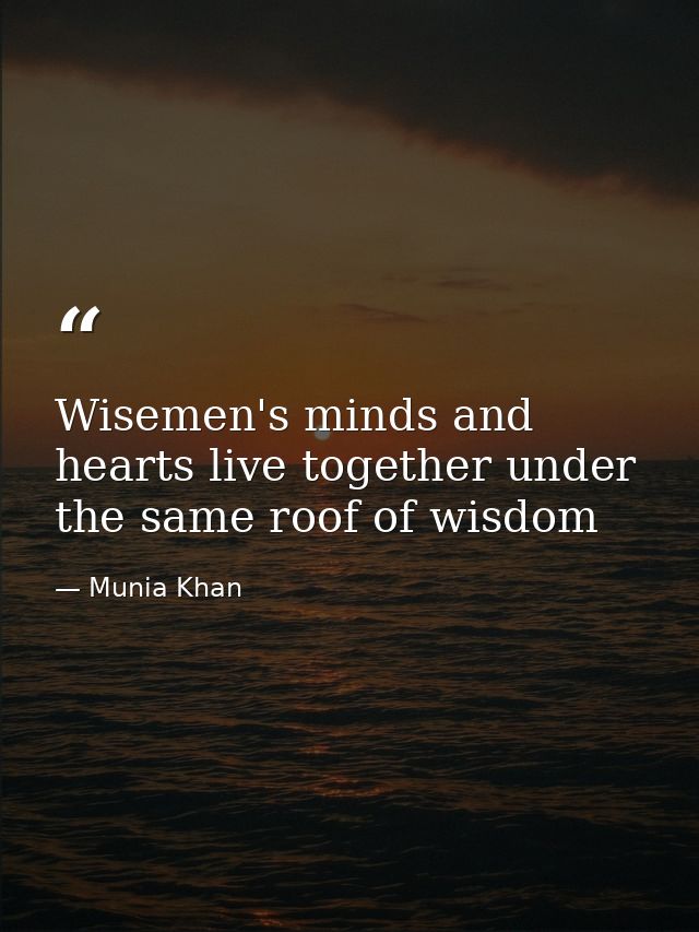 Wisemen's minds and hearts live together under the same roof of wisdom — Munia Khan