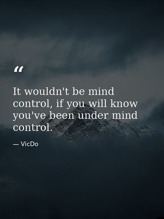 It wouldn't be mind control, if you will know you've been under mind control. — VicDo