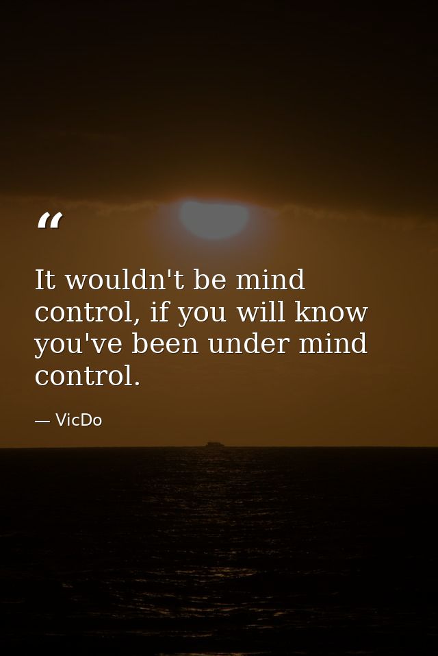 It wouldn't be mind control, if you will know you've been under mind control. — VicDo