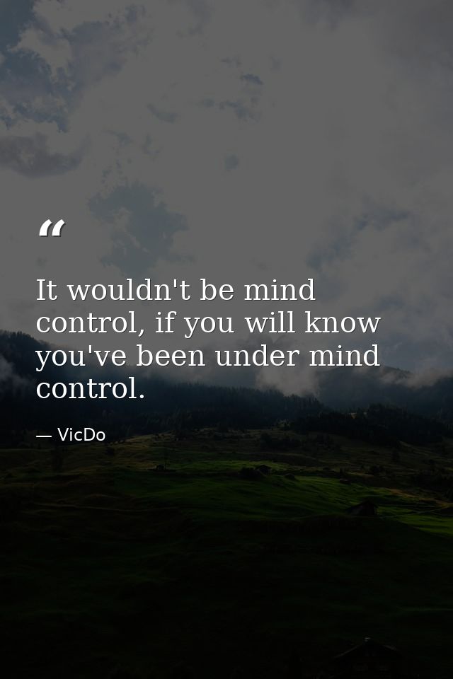 It wouldn't be mind control, if you will know you've been under mind control. — VicDo