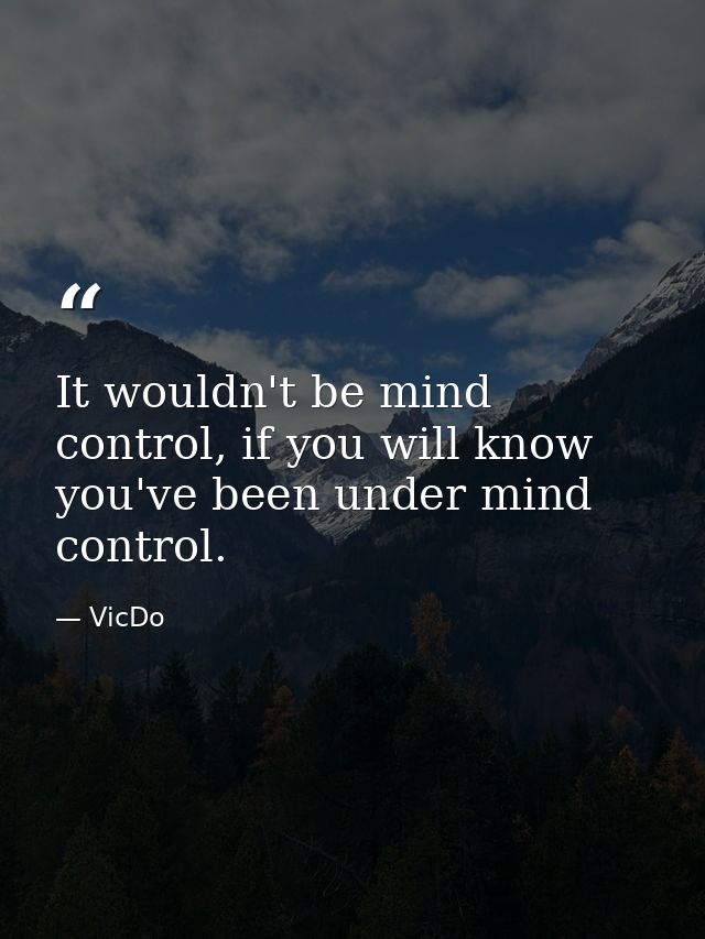 It wouldn't be mind control, if you will know you've been under mind control. — VicDo