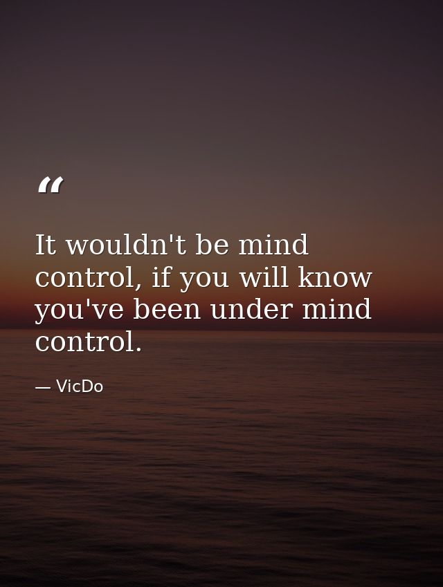 It wouldn't be mind control, if you will know you've been under mind control. — VicDo