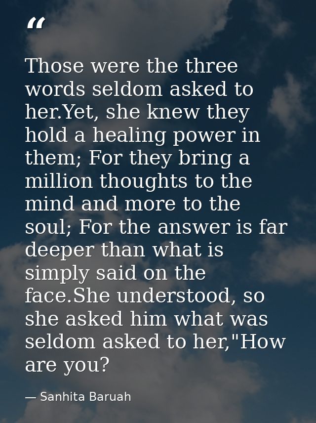 Those were the three words seldom asked to her.Yet, she knew they hold a healing power in them; For they bring a million — Sanhita Baruah