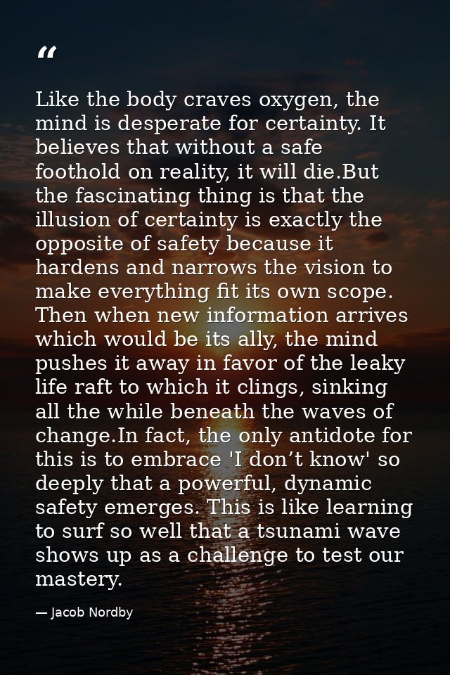 Like the body craves oxygen, the mind is desperate for certainty. It believes that without a safe foothold on reality, i — Jacob Nordby