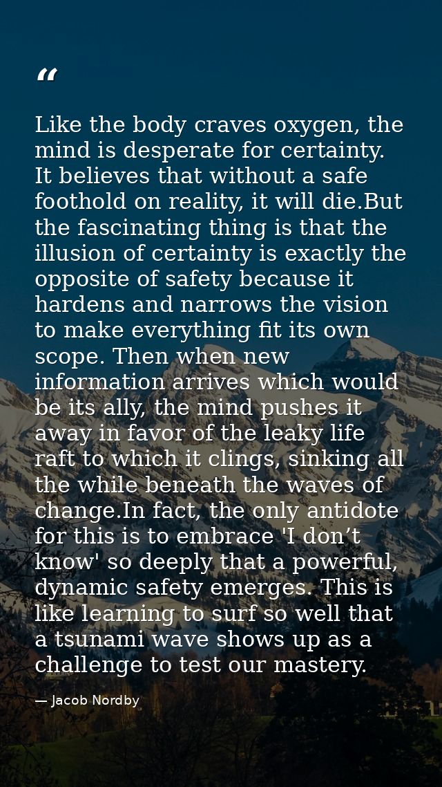 Like the body craves oxygen, the mind is desperate for certainty. It believes that without a safe foothold on reality, i — Jacob Nordby