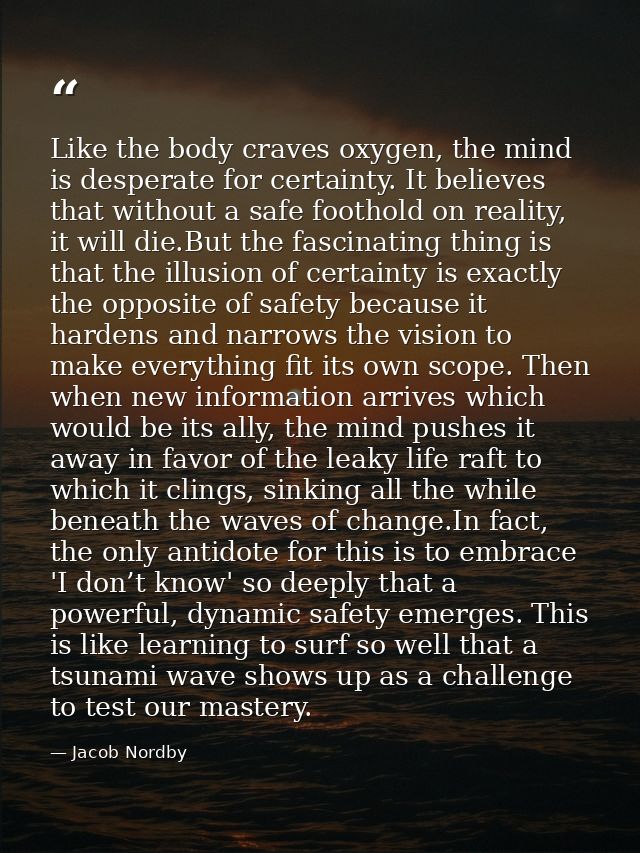 Like the body craves oxygen, the mind is desperate for certainty. It believes that without a safe foothold on reality, i — Jacob Nordby