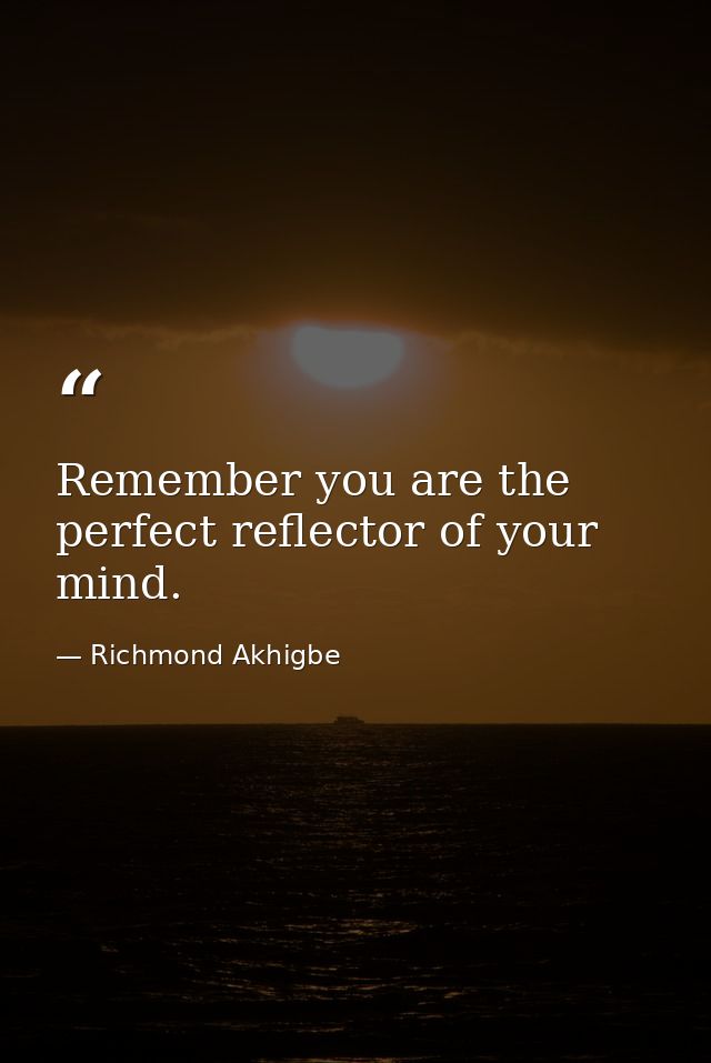 Remember you are the perfect reflector of your mind. — Richmond Akhigbe