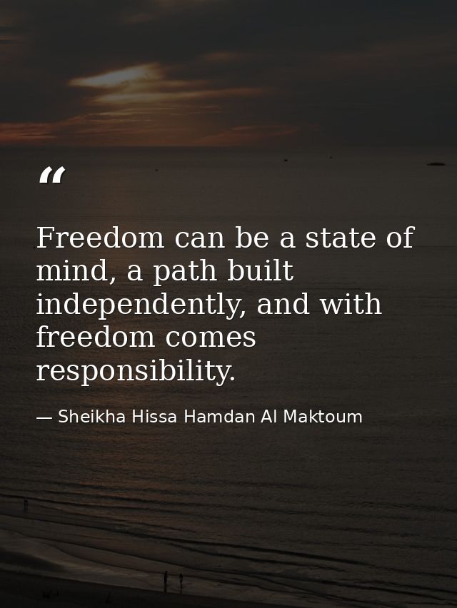 Freedom can be a state of mind, a path built independently, and with freedom comes responsibility. — Sheikha Hissa Hamdan Al Maktoum