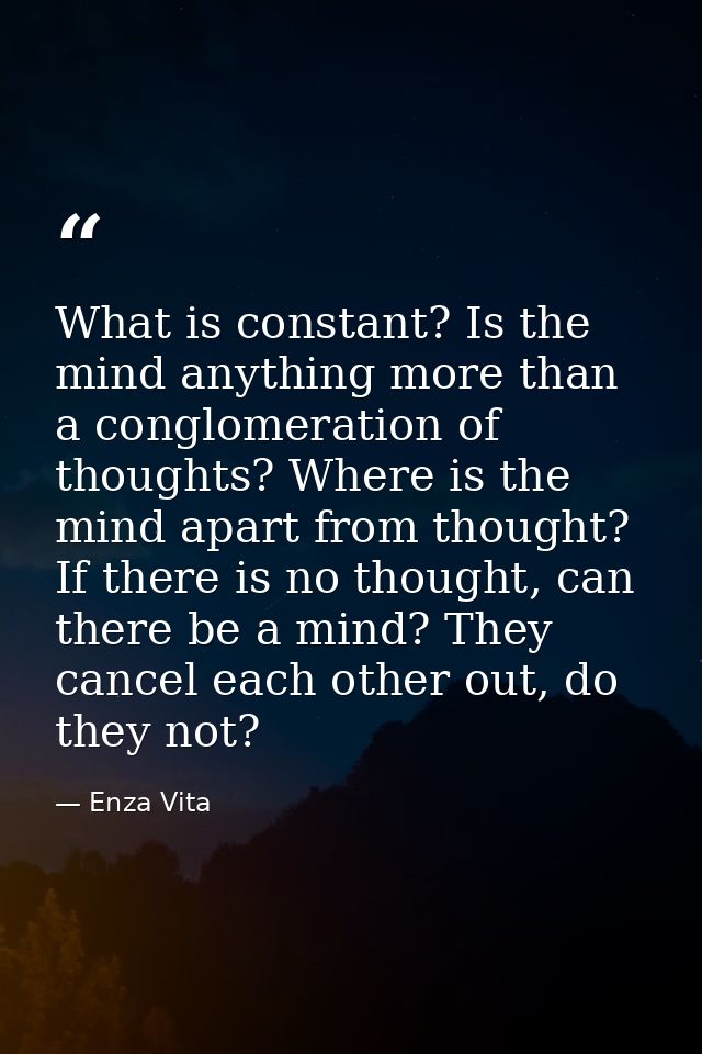 What is constant? Is the mind anything more than a conglomeration of thoughts? Where is the mind apart from thought? If  — Enza Vita