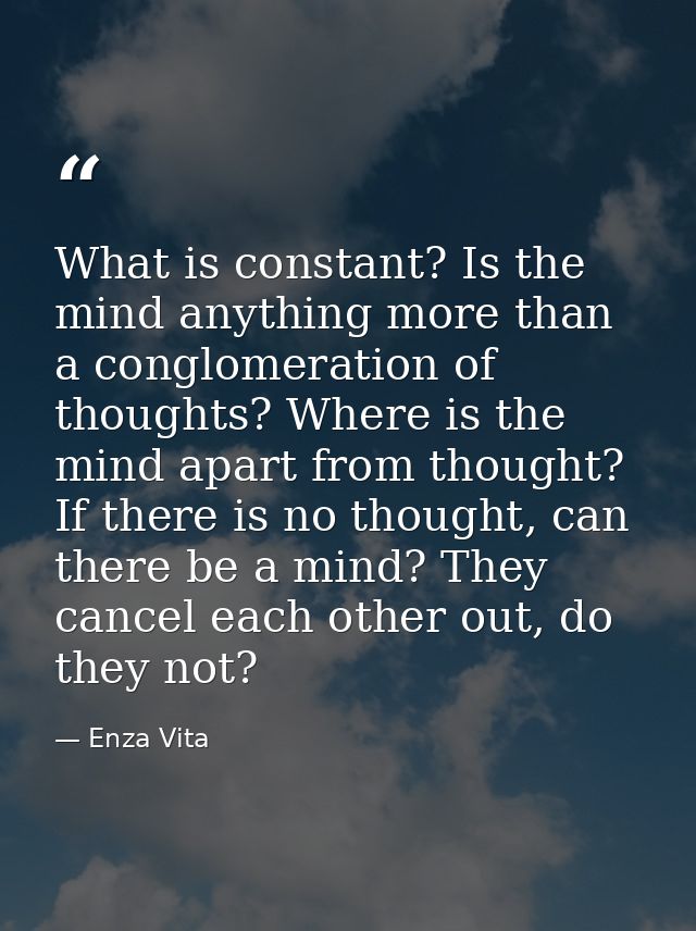 What is constant? Is the mind anything more than a conglomeration of thoughts? Where is the mind apart from thought? If  — Enza Vita