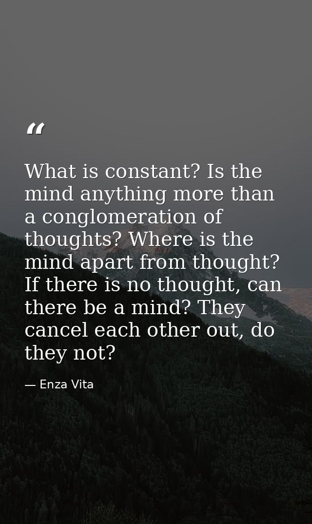 What is constant? Is the mind anything more than a conglomeration of thoughts? Where is the mind apart from thought? If  — Enza Vita