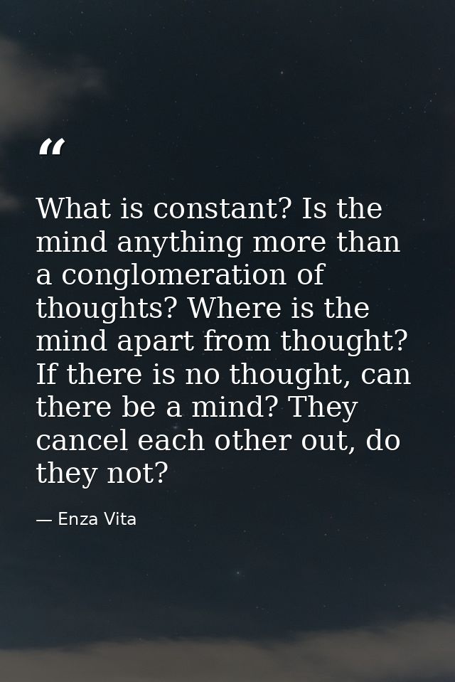 What is constant? Is the mind anything more than a conglomeration of thoughts? Where is the mind apart from thought? If  — Enza Vita