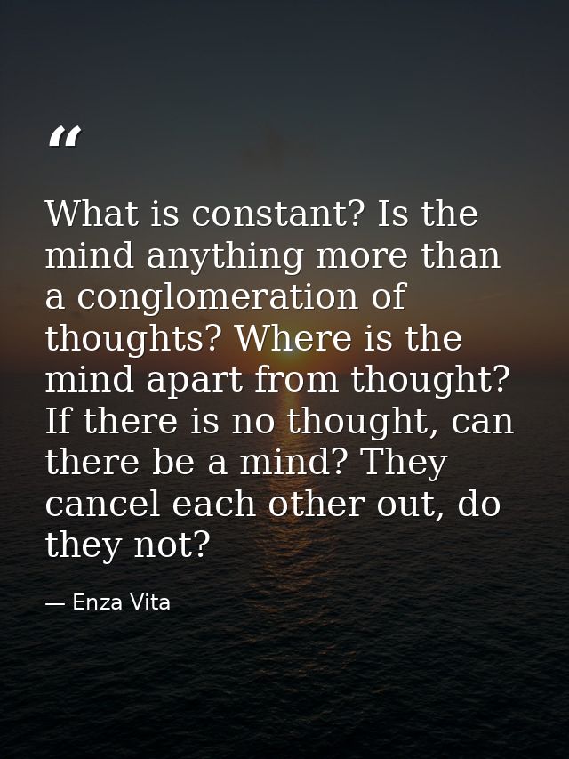 What is constant? Is the mind anything more than a conglomeration of thoughts? Where is the mind apart from thought? If  — Enza Vita