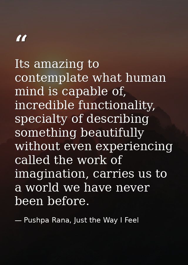 Its amazing to contemplate what human mind is capable of, incredible functionality, specialty of describing something be — Pushpa Rana, Just the Way I Feel