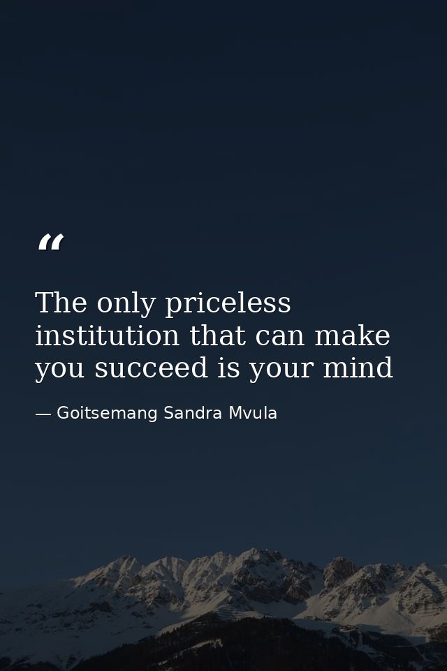 The only priceless institution that can make you succeed is your mind — Goitsemang Sandra Mvula