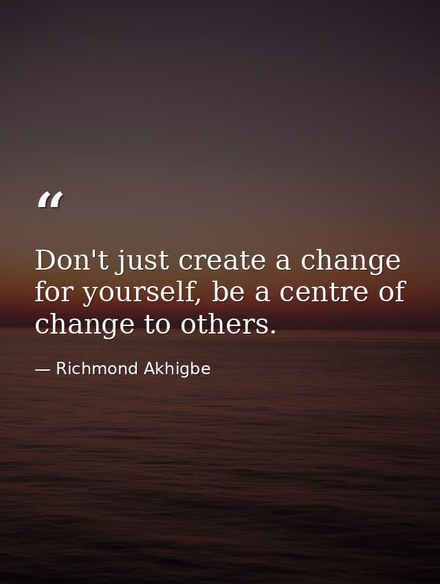 Don't just create a change for yourself, be a centre of change to others. — Richmond Akhigbe