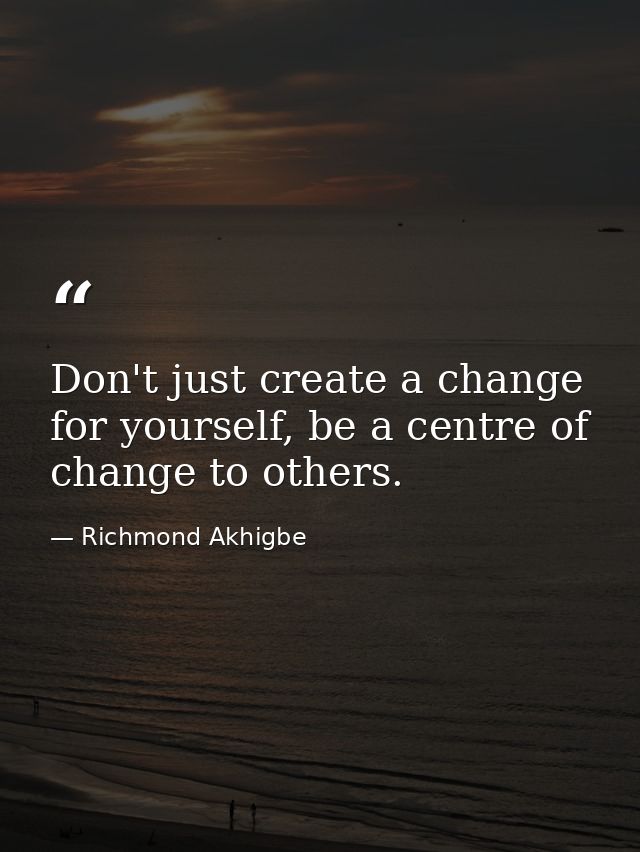 Don't just create a change for yourself, be a centre of change to others. — Richmond Akhigbe