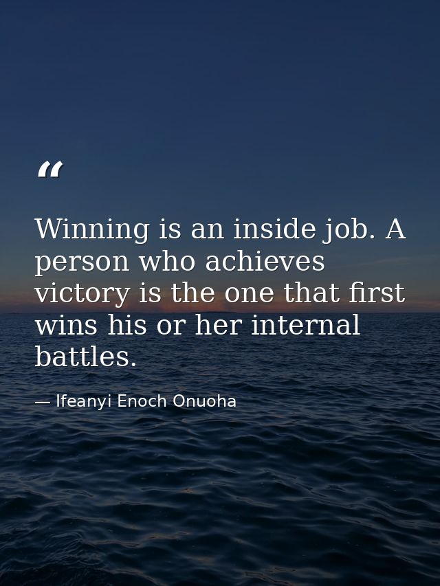 Winning is an inside job. A person who achieves victory is the one that first wins his or her internal battles. — Ifeanyi Enoch Onuoha