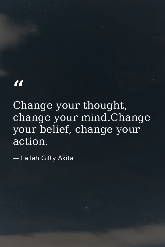 Change your thought, change your mind.Change your belief, change your action. — Lailah Gifty Akita