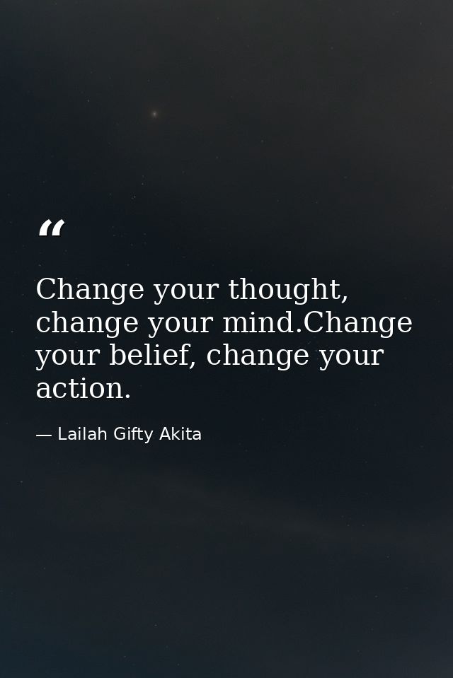 Change your thought, change your mind.Change your belief, change your action. — Lailah Gifty Akita