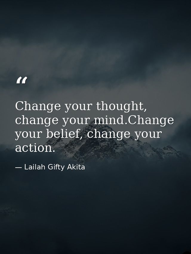 Change your thought, change your mind.Change your belief, change your action. — Lailah Gifty Akita
