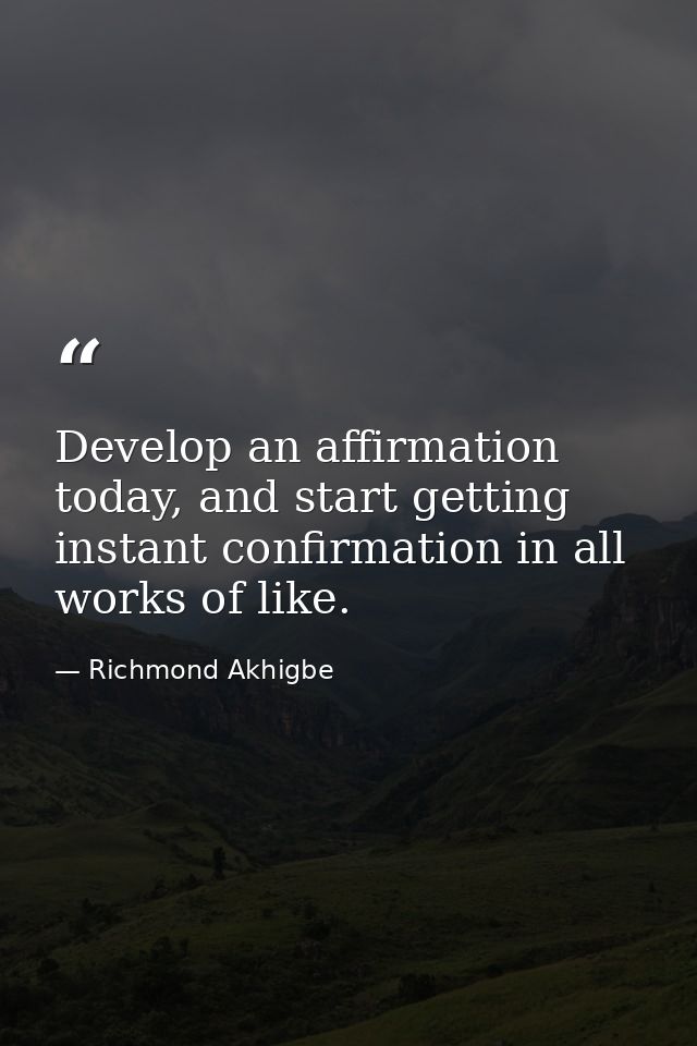 Develop an affirmation today, and start getting instant confirmation in all works of like. — Richmond Akhigbe
