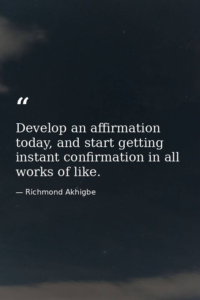 Develop an affirmation today, and start getting instant confirmation in all works of like. — Richmond Akhigbe