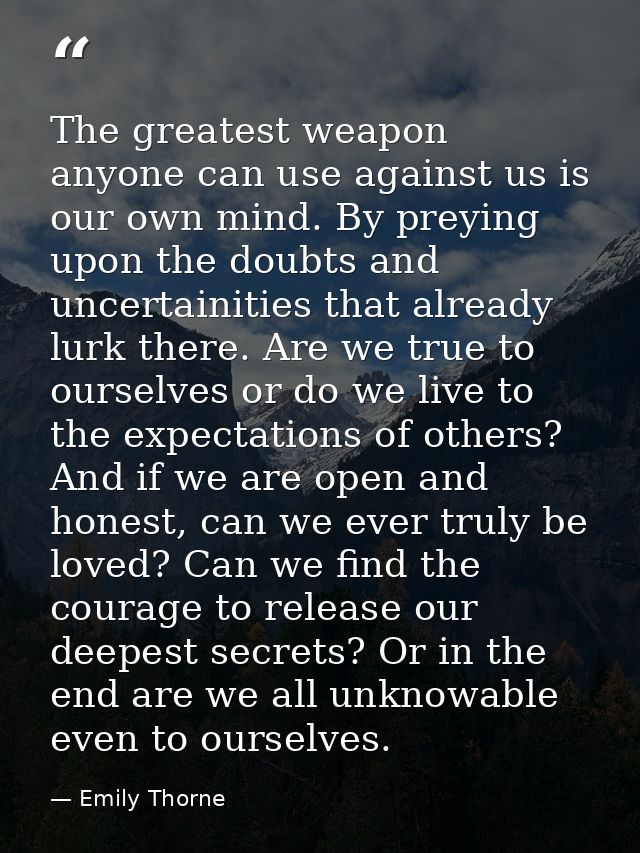 The greatest weapon anyone can use against us is our own mind. By preying upon the doubts and uncertainities that alread — Emily Thorne
