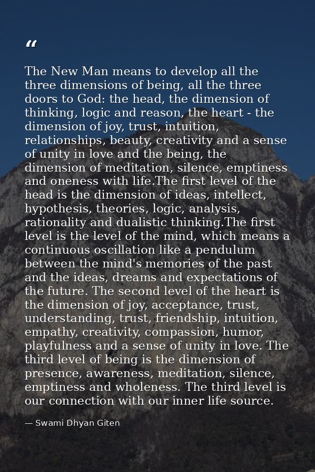The New Man means to develop all the three dimensions of being, all the three doors to God: the head, the dimension of t — Swami Dhyan Giten