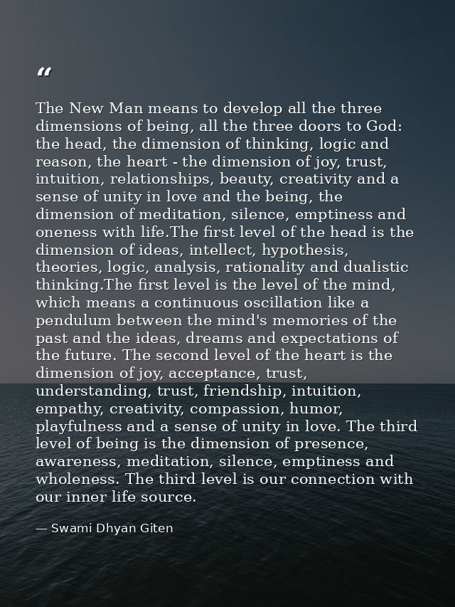 The New Man means to develop all the three dimensions of being, all the three doors to God: the head, the dimension of t — Swami Dhyan Giten